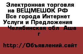 Электронная торговля на ВЕЩМЕШОК.РФ - Все города Интернет » Услуги и Предложения   . Челябинская обл.,Аша г.